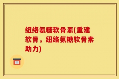 纽络氨糖软骨素(重建软骨，纽络氨糖软骨素助力)