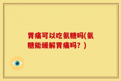 胃痛可以吃氨糖吗(氨糖能缓解胃痛吗？)
