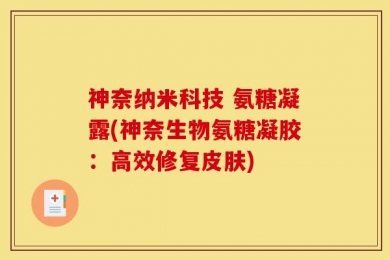 神奈纳米科技 氨糖凝露(神奈生物氨糖凝胶：高效修复皮肤)