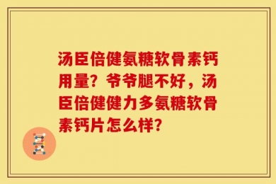 汤臣倍健氨糖软骨素钙用量？爷爷腿不好，汤臣倍健健力多氨糖软骨素钙片怎么样？