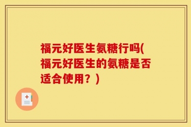 福元好医生氨糖行吗(福元好医生的氨糖是否适合使用？)