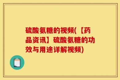 硫酸氨糖的视频(【药品资讯】硫酸氨糖的功效与用途详解视频)