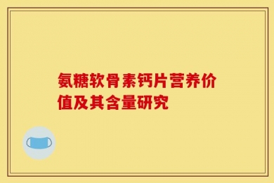 氨糖软骨素钙片营养价值及其含量研究