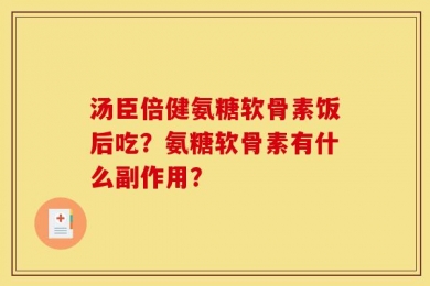 汤臣倍健氨糖软骨素饭后吃？氨糖软骨素有什么副作用？