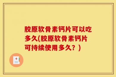 胶原软骨素钙片可以吃多久(胶原软骨素钙片可持续使用多久？)