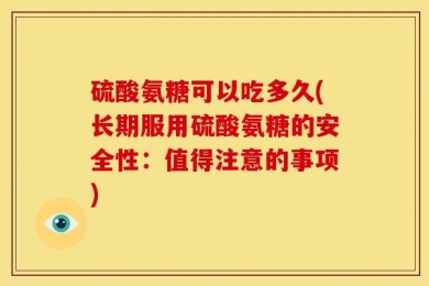 硫酸氨糖可以吃多久(长期服用硫酸氨糖的安全性：值得注意的事项)