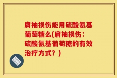 肩袖损伤能用硫酸氨基葡萄糖么(肩袖损伤：硫酸氨基葡萄糖的有效治疗方式？)