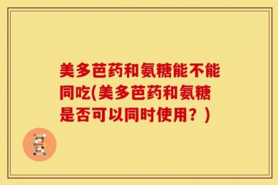美多芭药和氨糖能不能同吃(美多芭药和氨糖是否可以同时使用？)