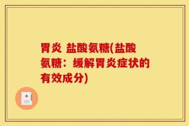 胃炎 盐酸氨糖(盐酸氨糖：缓解胃炎症状的有效成分)
