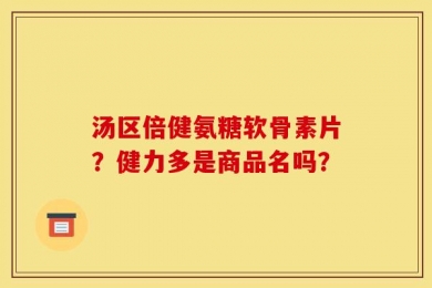 汤区倍健氨糖软骨素片？健力多是商品名吗？