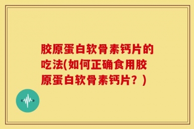胶原蛋白软骨素钙片的吃法(如何正确食用胶原蛋白软骨素钙片？)