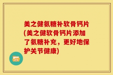 美之健氨糖补软骨钙片(美之健软骨钙片添加了氨糖补充，更好地保护关节健康)