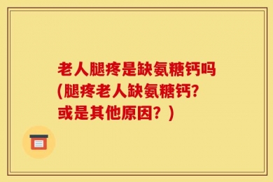老人腿疼是缺氨糖钙吗(腿疼老人缺氨糖钙？或是其他原因？)