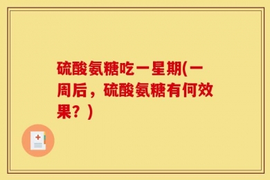 硫酸氨糖吃一星期(一周后，硫酸氨糖有何效果？)