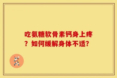 吃氨糖软骨素钙身上疼？如何缓解身体不适？