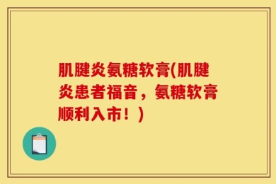肌腱炎氨糖软膏(肌腱炎患者福音，氨糖软膏顺利入市！)