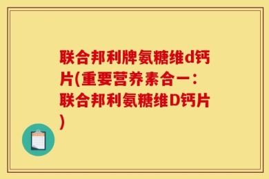 联合邦利牌氨糖维d钙片(重要营养素合一：联合邦利氨糖维D钙片)