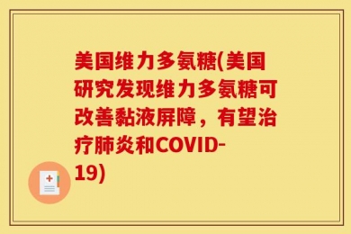 美国维力多氨糖(美国研究发现维力多氨糖可改善黏液屏障，有望治疗肺炎和COVID-19)
