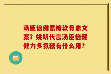 汤臣倍健氨糖软骨素文案？姚明代言汤臣倍健健力多氨糖有什么用？