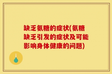 缺乏氨糖的症状(氨糖缺乏引发的症状及可能影响身体健康的问题)