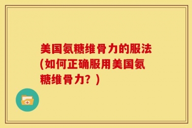 美国氨糖维骨力的服法(如何正确服用美国氨糖维骨力？)