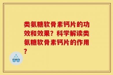 类氨糖软骨素钙片的功效和效果？科学解读类氨糖软骨素钙片的作用？