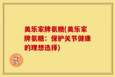 美乐家牌氨糖(美乐家牌氨糖：保护关节健康的理想选择)