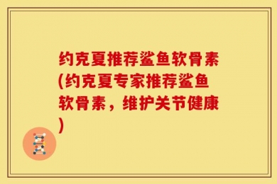 约克夏推荐鲨鱼软骨素(约克夏专家推荐鲨鱼软骨素，维护关节健康)
