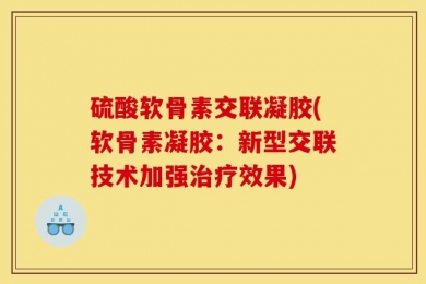 硫酸软骨素交联凝胶(软骨素凝胶：新型交联技术加强治疗效果)