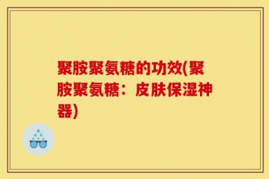 聚胺聚氨糖的功效(聚胺聚氨糖：皮肤保湿神器)