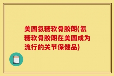 美国氨糖软骨胶朗(氨糖软骨胶朗在美国成为流行的关节保健品)