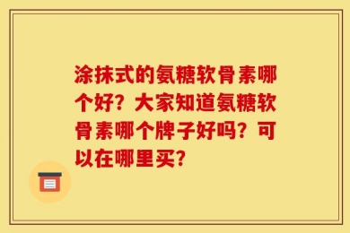 涂抹式的氨糖软骨素哪个好？大家知道氨糖软骨素哪个牌子好吗？可以在哪里买？