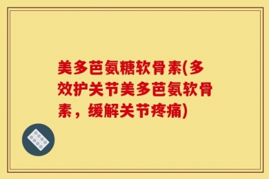 美多芭氨糖软骨素(多效护关节美多芭氨软骨素，缓解关节疼痛)