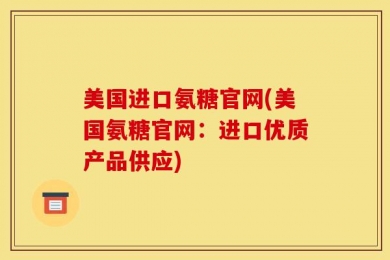 美国进口氨糖官网(美国氨糖官网：进口优质产品供应)