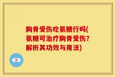胸骨受伤吃氨糖行吗(氨糖可治疗胸骨受伤？解析其功效与用法)