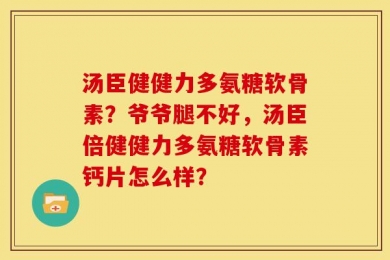 汤臣健健力多氨糖软骨素？爷爷腿不好，汤臣倍健健力多氨糖软骨素钙片怎么样？