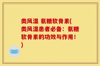 类风湿 氨糖软骨素(类风湿患者必备：氨糖软骨素的功效与作用！)