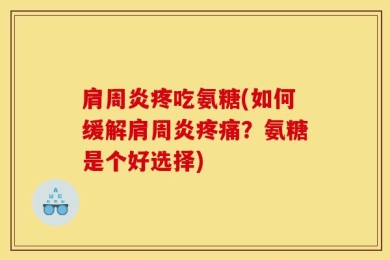 肩周炎疼吃氨糖(如何缓解肩周炎疼痛？氨糖是个好选择)