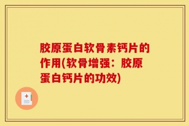 胶原蛋白软骨素钙片的作用(软骨增强：胶原蛋白钙片的功效)