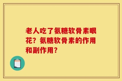 老人吃了氨糖软骨素眼花？氨糖软骨素的作用和副作用？