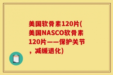 美国软骨素120片(美国NASCO软骨素120片——保护关节，减缓退化)