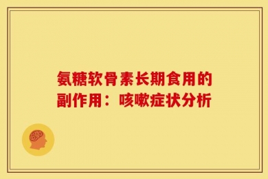 氨糖软骨素长期食用的副作用：咳嗽症状分析