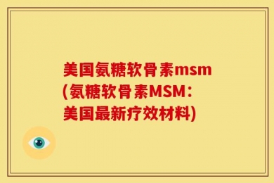 美国氨糖软骨素msm(氨糖软骨素MSM：美国最新疗效材料)
