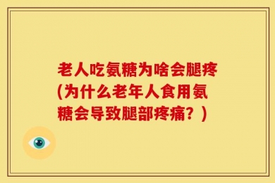 老人吃氨糖为啥会腿疼(为什么老年人食用氨糖会导致腿部疼痛？)