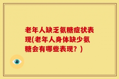 老年人缺乏氨糖症状表现(老年人身体缺少氨糖会有哪些表现？)