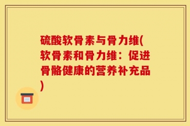 硫酸软骨素与骨力维(软骨素和骨力维：促进骨骼健康的营养补充品)