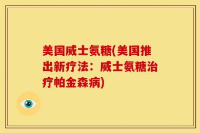 美国威士氨糖(美国推出新疗法：威士氨糖治疗帕金森病)