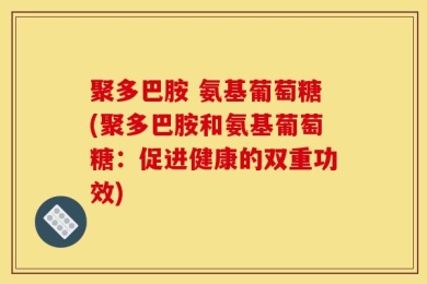 聚多巴胺 氨基葡萄糖(聚多巴胺和氨基葡萄糖：促进健康的双重功效)