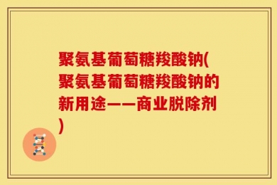 聚氨基葡萄糖羧酸钠(聚氨基葡萄糖羧酸钠的新用途——商业脱除剂)