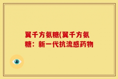 翼千方氨糖(翼千方氨糖：新一代抗流感药物